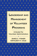 Leadership and Management of Volunteer Programs: A Guide for Volunteer Administrators - Fisher, James C, and Cole, Kathleen M