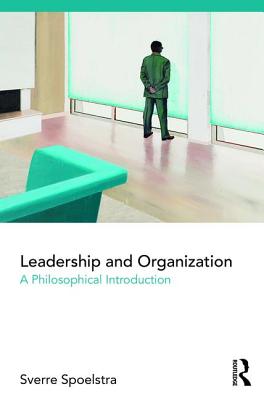 Leadership and Organization: A Philosophical Introduction - Spoelstra, Sverre