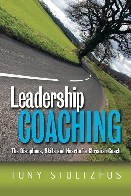 Leadership Coaching: The Disciplines, Skills, and Heart of a Christian Coach - Stoltzfus, Tony