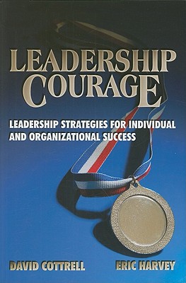 Leadership Courage: Leadership Strategies for Individual and Organizational Success - Cottrell, David, and Harvey, Eric