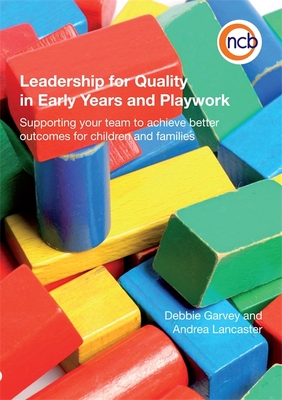 Leadership for Quality in Early Years and Playwork: Supporting your team to achieve better outcomes for children and families - Lancaster, Andrea, and Garvey, Debbie