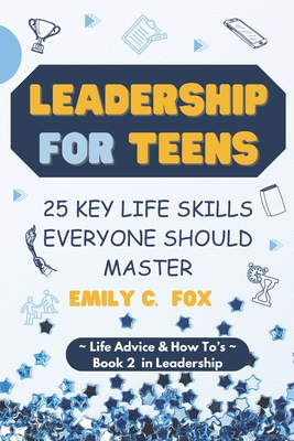 Leadership for Teens: 25 Key Life Skills Everyone Should Master - Fox, Emily C