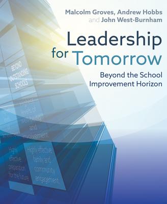 Leadership for Tomorrow: Beyond the school improvement horizon - Groves, Malcolm, and West-Burnham, John