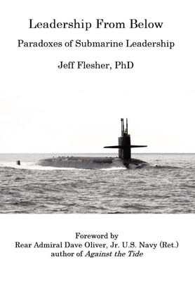 Leadership From Below: Paradoxes of Submarine Leadership - Flesher, Jeff, and Oliver, Dave R (Foreword by)