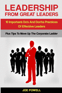 Leadership From Great Leaders: 10 Important Do's and Don'ts Practices of Effective Leaders - PLUS TIPS TO MOVE UP THE CORPORATE LADDER