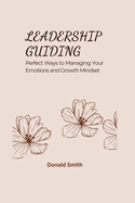 Leadership Guiding: Perfect Ways to Managing Your Emotions and Growth Mindset