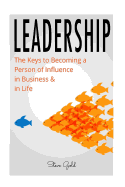 Leadership: How to Lead: The Keys to Becoming a Person of Influence in Business & in Life