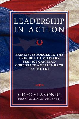 Leadership in Action - Principles Forged in the Crucible of Military Service Can Lead Corporate America Back to the Top - Slavonic, Greg