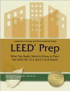 Leadership in Energy and Environmental Design LEED Prep: What You Really Need to Know to Pass the LEED NC V2.2 and CI V2.0 Exams