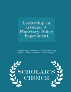 Leadership in Groups: A Monetary Policy Experiment - Scholar's Choice Edition