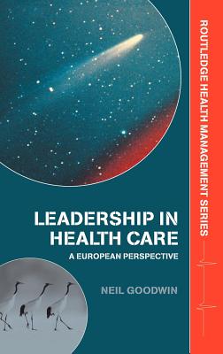 Leadership in Health Care: A European Perspective - Goodwin, Neil