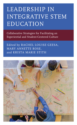 Leadership in Integrative Stem Education: Collaborative Strategies for Facilitating an Experiential and Student-Centered Culture - Geesa, Rachel Louise (Editor), and Rose, Mary Annette (Editor), and Stith, Krista Marie (Editor)