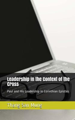 Leadership in the Context of the Cross: Paul and His Leadership in Corinthian Epistles - Mung, Thang San