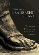 Leadership Is Hard: Ten Lessons in Leadership from the Life of Moses