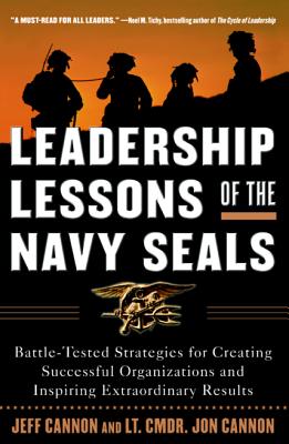 Leadership Lessons of the Navy Seals: Battle-Tested Strategies for Creating Successful Organizations and Inspiring Extraordinary Results - Cannon, Jeff, and Cannon, Jon