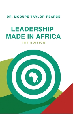 Leadership Made in Africa: An Anthology of Leadership Articles and Perspectives for Practitioners - Taylor-Pearce, Modupe, and Magadlela, Dumisani (Editor), and Chiganga, Tafadzwa (Editor)