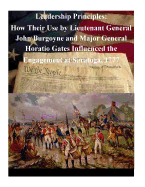 Leadership Principles: How Their Use by Lieutenant General John Burgoyne and Major General Horatio Gates Influenced the Engagement at Saratoga, 1777