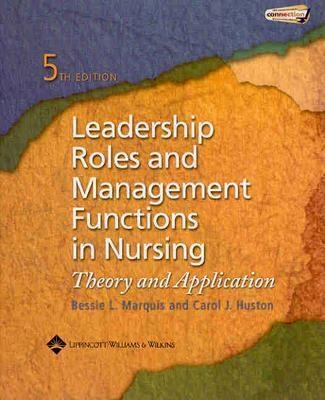 Leadership Roles and Management Functions in Nursing: Theory & Application - Marquis, Bessie L, RN, Cnaa, Msn, and Huston, Carol Jorgensen, RN, Cnaa, Msn