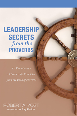 Leadership Secrets from the Proverbs - Yost, Robert A, and Parker, Ray (Foreword by)