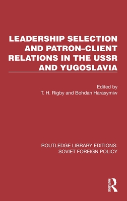 Leadership Selection and Patron-Client Relations in the USSR and Yugoslavia - Rigby, T H (Editor), and Harasymiw, Bohdan (Editor)