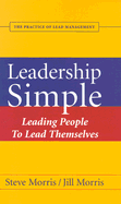 Leadership Simple: Leading People to Lead Themselves: The Practice of Lead Management - Morris, Steve, and Morris, Jill, PH.D.