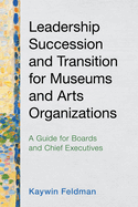 Leadership Succession and Transition for Museums and Arts Organizations: A Guide for Boards and Chief Executives