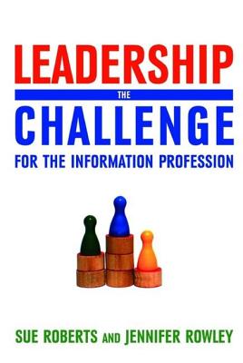 Leadership: The Challenge for the Information Profession - Roberts, Sue, and Rowley, Jennifer