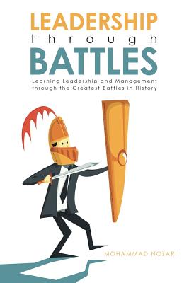 Leadership through Battles: Learning Leadership and Management through the Greatest Battles in History - Nozari, Mohammad