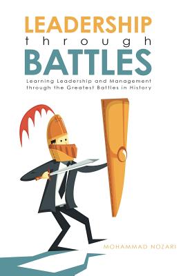 Leadership through Battles: Learning Leadership and Management through the Greatest Battles in History - Nozari, Mohammad