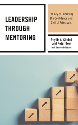 Leadership Through Mentoring: The Key to Improving the Confidence and Skill of Principals - Gimbel, Phyllis A, and Gow, Peter, and Goldstein, Samson