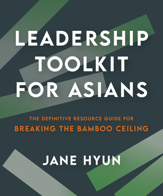 Leadership Toolkit for Asians: The Definitive Resource Guide for Breaking the Bamboo Ceiling - Hyun, Jane