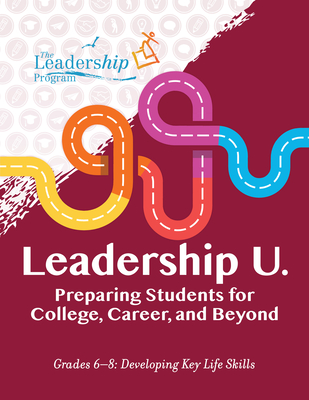 Leadership U.: Preparing Students for College, Career, and Beyond: Grades 6-8: Developing Key Life Skills - Program, The Leadership