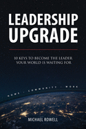 Leadership Upgrade: 10 Keys to Become the Leader Your World Is Waiting For