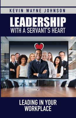 Leadership with a Servant's Heart: Leading in Your Workplace - Johnson, Kevin Wayne, and Parsekian, Daphne (Editor)