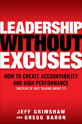 Leadership Without Excuses: How to Create Accountability and High-Performance (Instead of Just Talking about It) - Grimshaw, Jeff, and Baron, Gregg