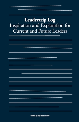Leadertrip Log: Inspiration and Exploration for Current and Future Leaders - Ebers, Anja, and McCandless, Keith (Afterword by), and Lipmanowicz, Henri (Afterword by)