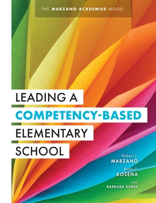 Leading a Competency-Based Elementary School: The Marzano Academies Model (Become a High-Performing Elementary School Through Competency-Based Education) - Marzano, Robert J, and Kosena, Brian J, and Hubbs, Barbara (Contributions by)