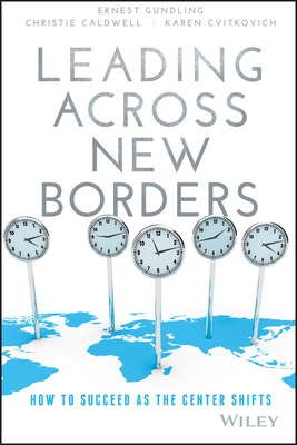 Leading Across New Borders: How to Succeed as the Center Shifts - Gundling, Ernest, and Caldwell, Christie, and Cvitkovich, Karen