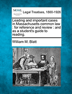 Leading and Important Cases in Massachusetts Common Law: For Reference and Review: And as a Student's Guide to Reading.