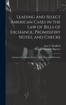 Leading and Select American Cases in the law of Bills of Exchange, Promissory Notes, and Checks; Arranged According to Subjects. With Notes and References - Bigelow, Melville Madison, and Redfield, Isaac F 1804-1876