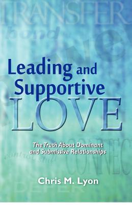 Leading and Supportive Love: The Truth About Dominant and Submissive Relationships - Lyon, Chris M