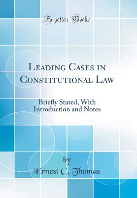 Leading Cases in Constitutional Law: Briefly Stated, with Introduction and Notes (Classic Reprint) - Thomas, Ernest C