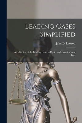 Leading Cases Simplified [microform]: a Collection of the Leading Cases in Equity and Constitutional Law - Lawson, John D (John Davison) 1852- (Creator)