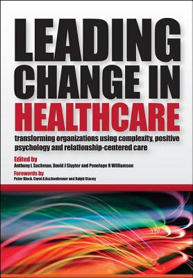 Leading Change in Healthcare: Transforming Organizations Using Complexity, Positive Psychology and Relationship-Centered Care - Suchman, Anthony L, and Sluyter, David J, and Williamson, Penelope R