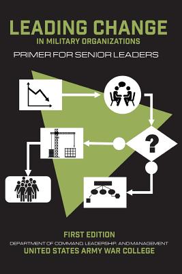 Leading Change in Military Organizations: Primer for Senior Leaders - Galvin, Thomas P