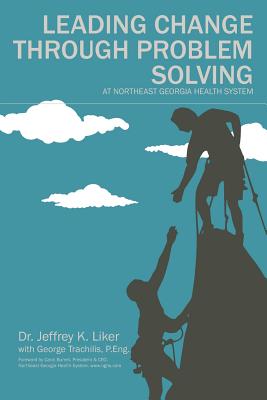 Leading Change Through Problem Solving at Northeast Georgia Health System - Trachilis, George (Introduction by), and Burrell, Carol (Foreword by), and Liker, Jeffrey K