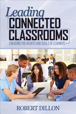 Leading Connected Classrooms: Engaging the Hearts and Souls of Learners - Dillon, Robert W