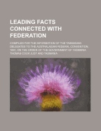 Leading Facts Connected with Federation; Compiled for the Information of the Tasmanian Delegates to the Australasian Federal Convention, 1891, on the Order of the Government of Tasmania