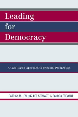 Leading for Democracy: A Case-Based Approach to Principal Preparation - Jenlink, Patrick M, and Stewart, Lee, and Stewart, Sandra