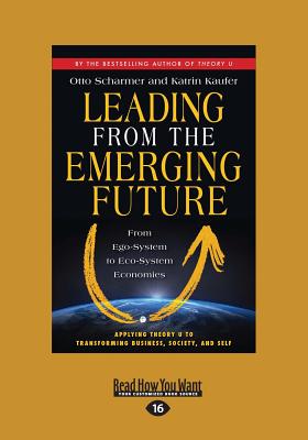 Leading from the Emerging Future: From Ego-System to Eco-System Economies - Kaufer, Otto Scharmer and Katrin